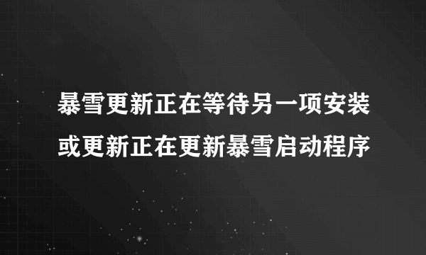 暴雪更新正在等待另一项安装或更新正在更新暴雪启动程序
