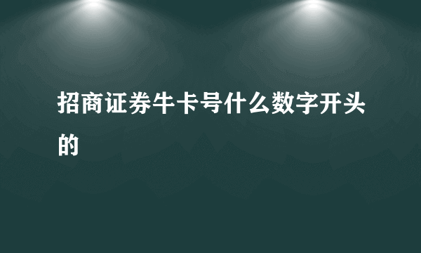 招商证券牛卡号什么数字开头的