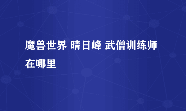 魔兽世界 晴日峰 武僧训练师 在哪里