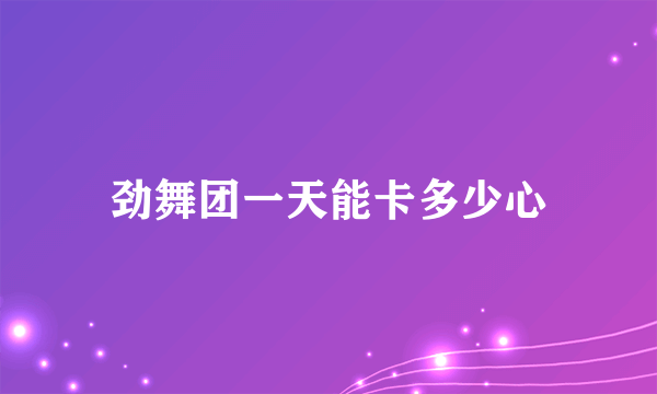 劲舞团一天能卡多少心