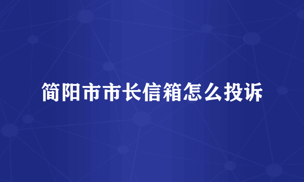 简阳市市长信箱怎么投诉