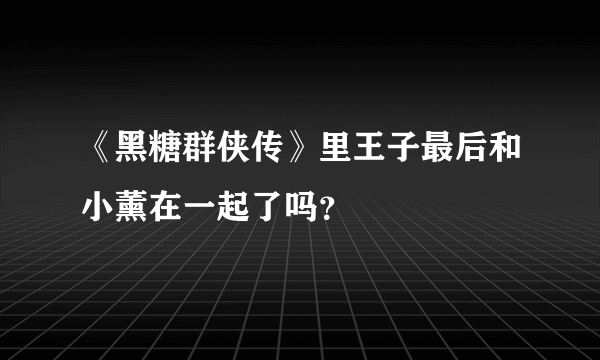 《黑糖群侠传》里王子最后和小薰在一起了吗？