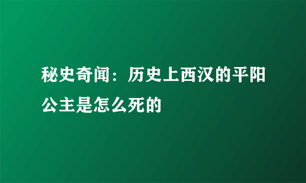 秘史奇闻：历史上西汉的平阳公主是怎么死的