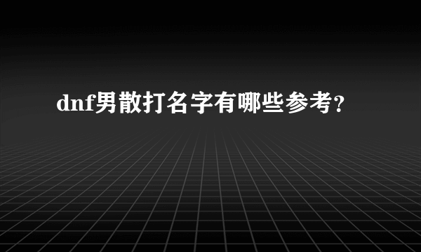 dnf男散打名字有哪些参考？