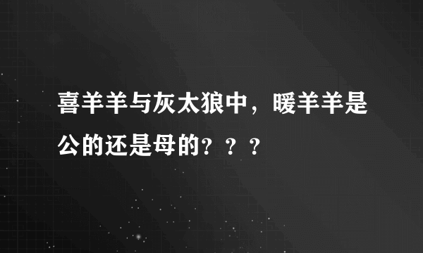 喜羊羊与灰太狼中，暖羊羊是公的还是母的？？？