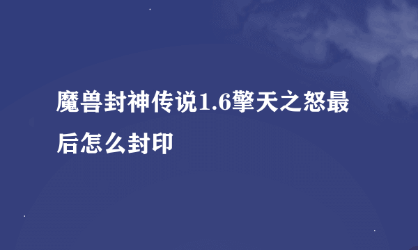 魔兽封神传说1.6擎天之怒最后怎么封印