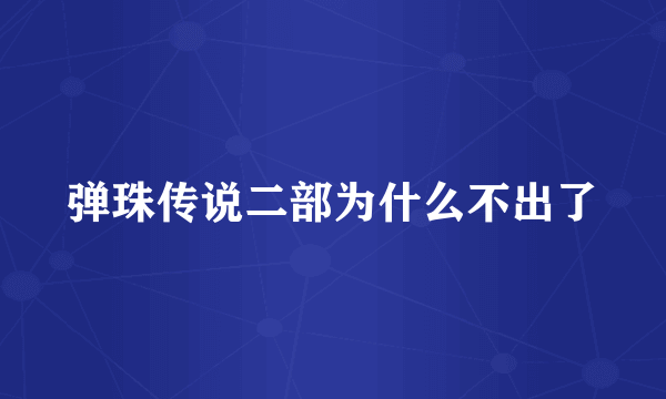 弹珠传说二部为什么不出了