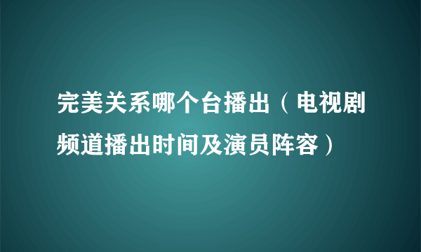 完美关系哪个台播出（电视剧频道播出时间及演员阵容）