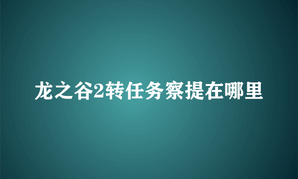 龙之谷2转任务察提在哪里