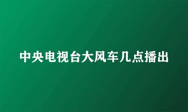中央电视台大风车几点播出