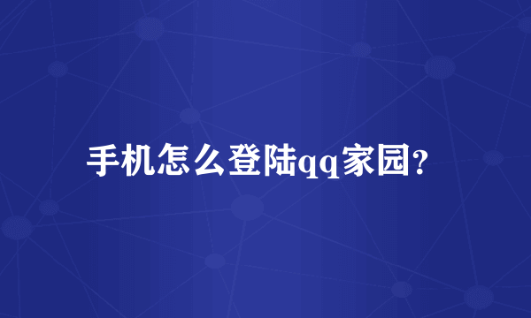手机怎么登陆qq家园？