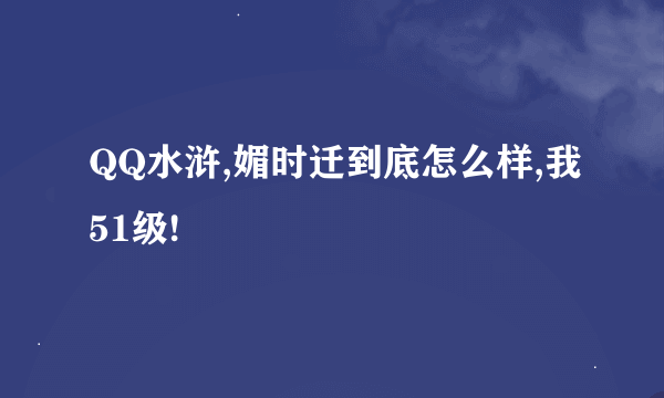 QQ水浒,媚时迁到底怎么样,我51级!