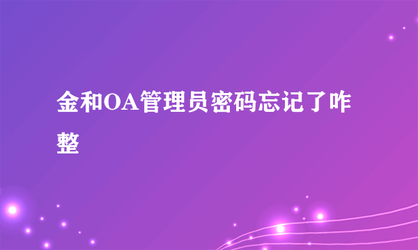 金和OA管理员密码忘记了咋整