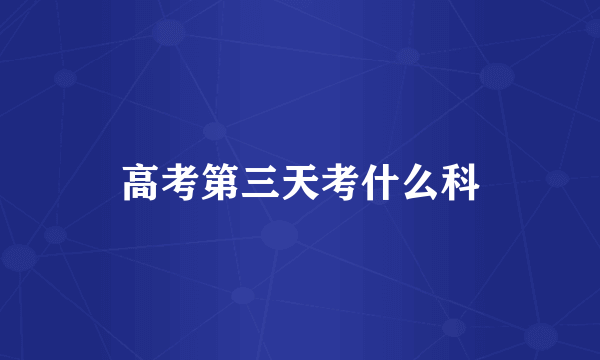 高考第三天考什么科