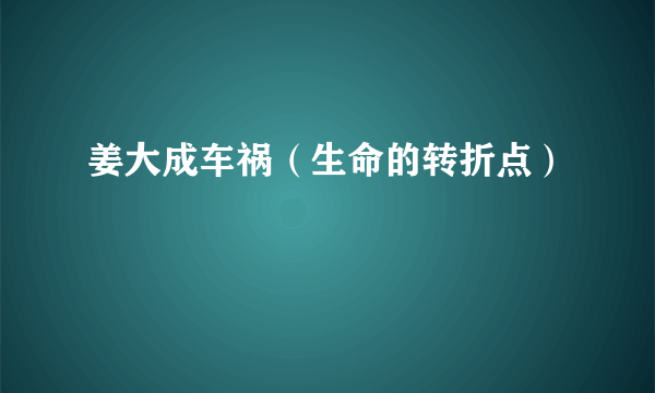 姜大成车祸（生命的转折点）