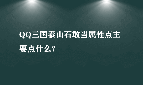 QQ三国泰山石敢当属性点主要点什么?