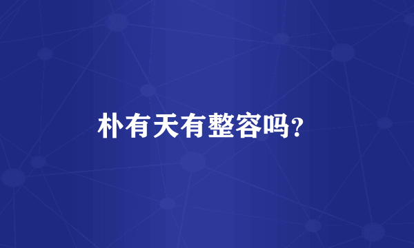朴有天有整容吗？