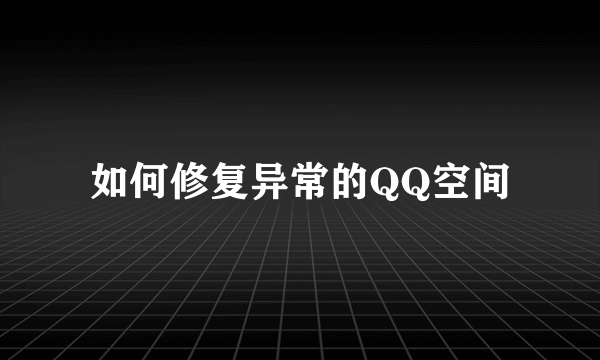 如何修复异常的QQ空间