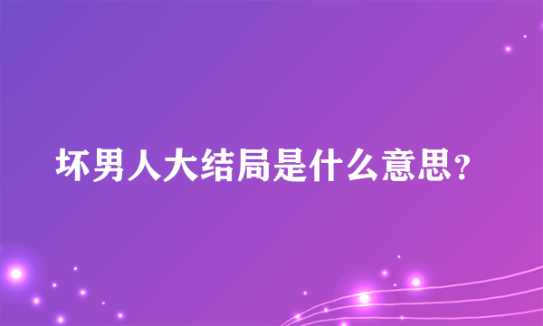 坏男人大结局是什么意思？