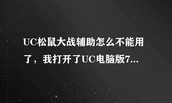 UC松鼠大战辅助怎么不能用了，我打开了UC电脑版7.4但是还是提示我要打开