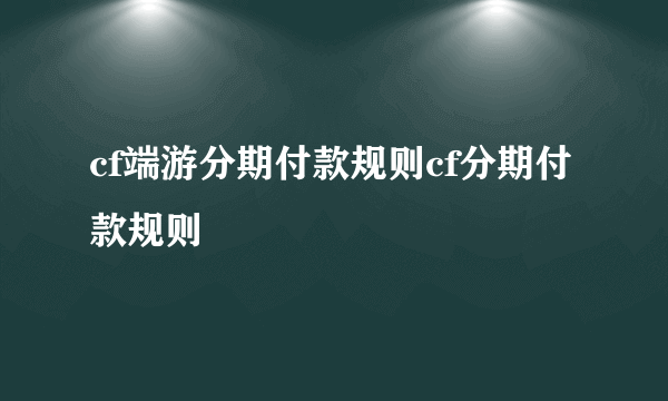 cf端游分期付款规则cf分期付款规则