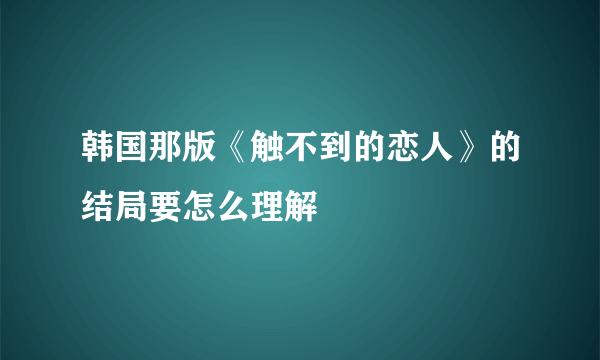 韩国那版《触不到的恋人》的结局要怎么理解