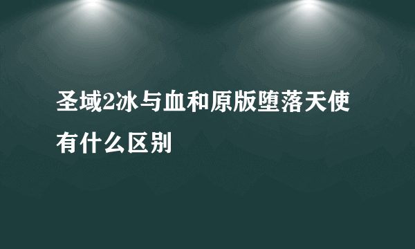圣域2冰与血和原版堕落天使有什么区别