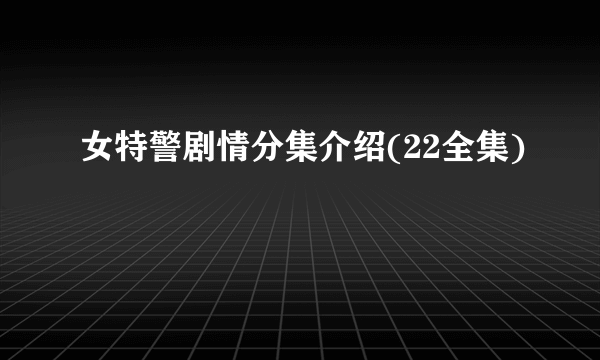 女特警剧情分集介绍(22全集)