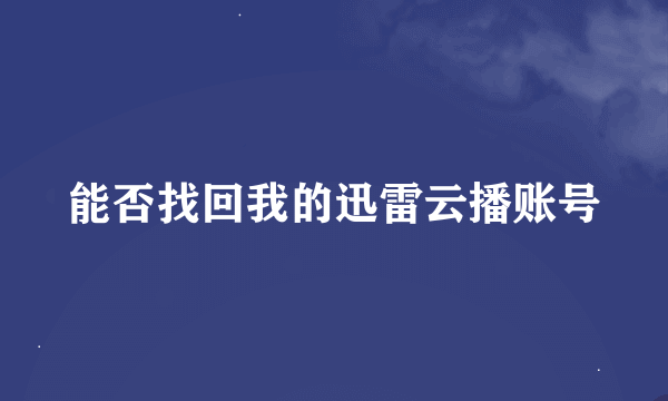 能否找回我的迅雷云播账号