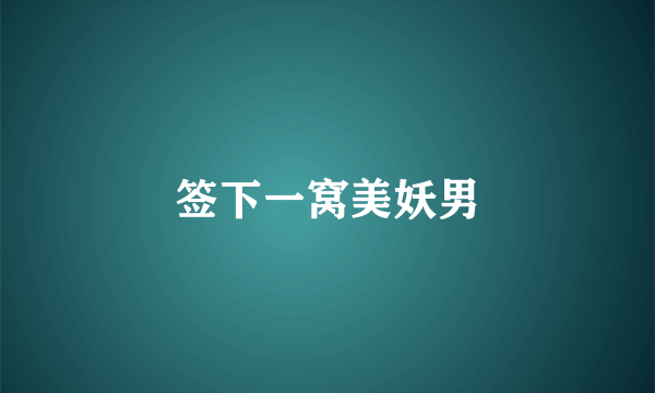 签下一窝美妖男
