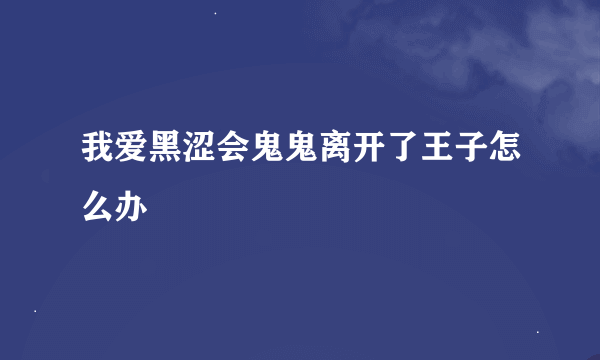我爱黑涩会鬼鬼离开了王子怎么办