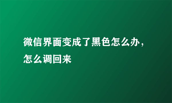 微信界面变成了黑色怎么办，怎么调回来