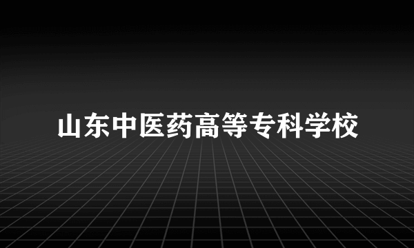 山东中医药高等专科学校