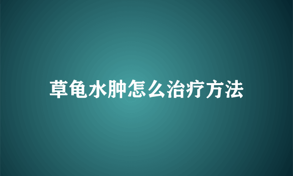 草龟水肿怎么治疗方法