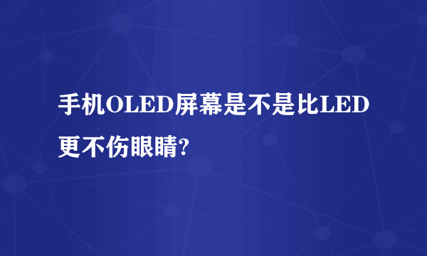 手机OLED屏幕是不是比LED更不伤眼睛?
