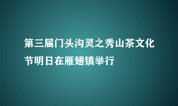 第三届门头沟灵之秀山茶文化节明日在雁翅镇举行