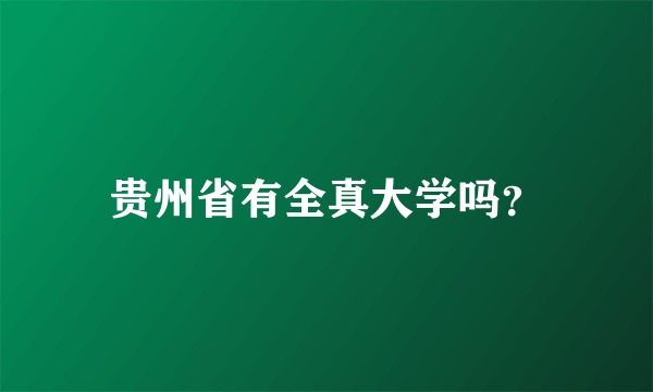 贵州省有全真大学吗？