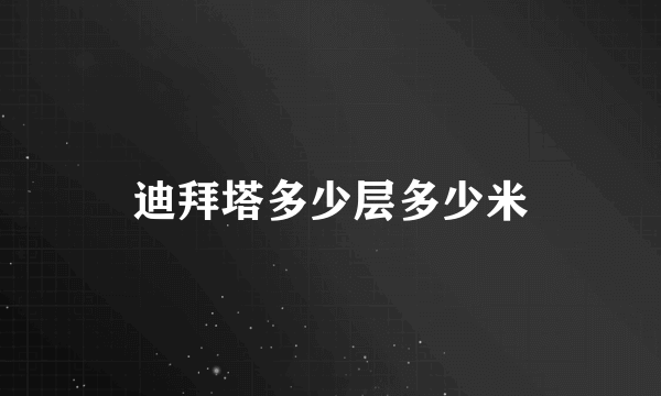迪拜塔多少层多少米