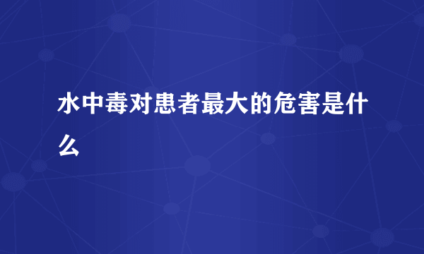 水中毒对患者最大的危害是什么