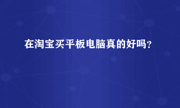 在淘宝买平板电脑真的好吗？