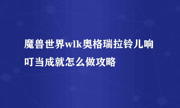 魔兽世界wlk奥格瑞拉铃儿响叮当成就怎么做攻略