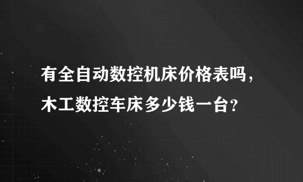 有全自动数控机床价格表吗，木工数控车床多少钱一台？
