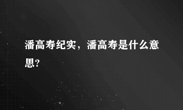 潘高寿纪实，潘高寿是什么意思?