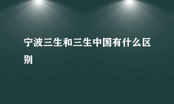 宁波三生和三生中国有什么区别