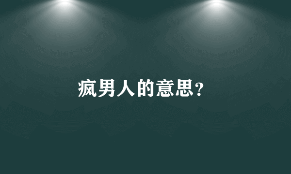 疯男人的意思？