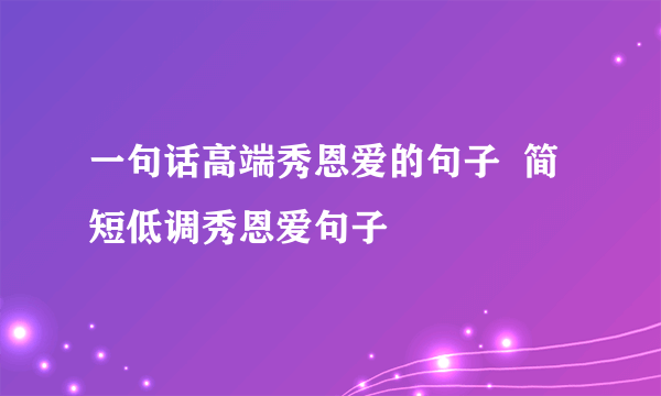 一句话高端秀恩爱的句子  简短低调秀恩爱句子
