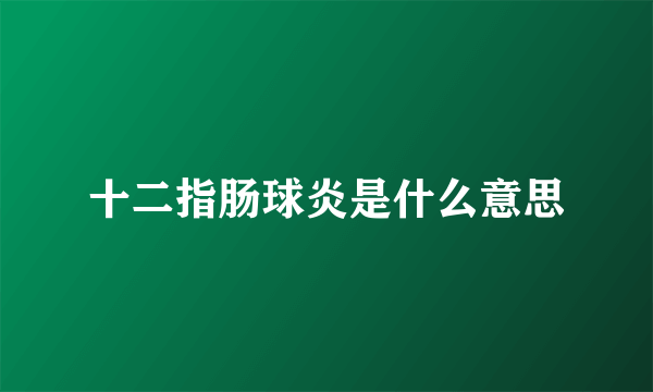 十二指肠球炎是什么意思