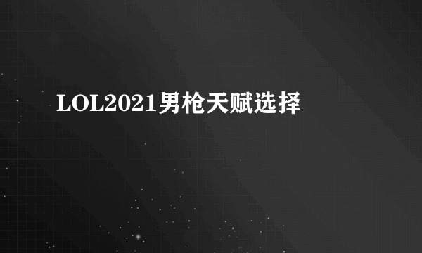 LOL2021男枪天赋选择