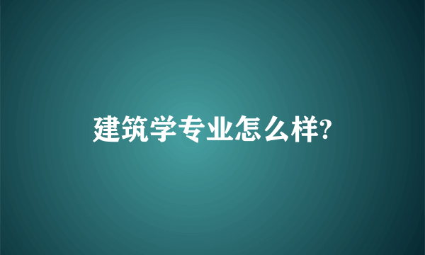 建筑学专业怎么样?