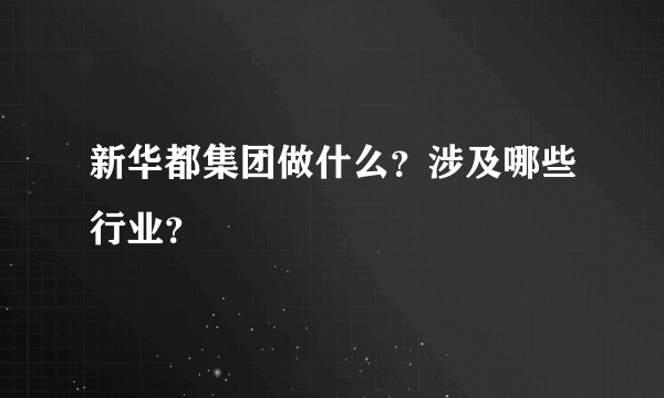 新华都集团做什么？涉及哪些行业？